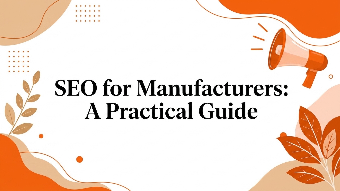 SEO for Manufacturers: A Practical Guide (From Someone Who Ran Manufacturing Marketing)